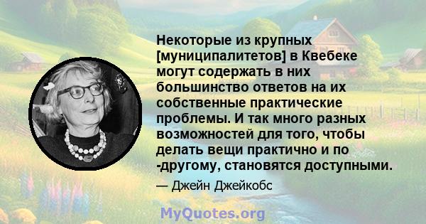 Некоторые из крупных [муниципалитетов] в Квебеке могут содержать в них большинство ответов на их собственные практические проблемы. И так много разных возможностей для того, чтобы делать вещи практично и по -другому,