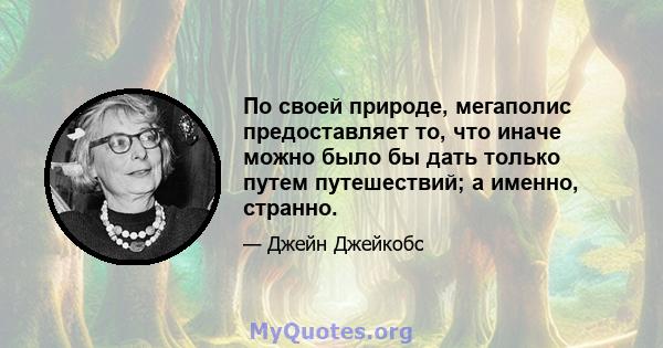 По своей природе, мегаполис предоставляет то, что иначе можно было бы дать только путем путешествий; а именно, странно.