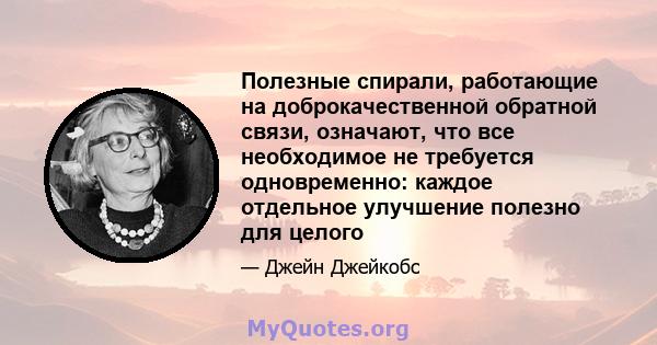 Полезные спирали, работающие на доброкачественной обратной связи, означают, что все необходимое не требуется одновременно: каждое отдельное улучшение полезно для целого