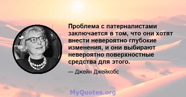 Проблема с патерналистами заключается в том, что они хотят внести невероятно глубокие изменения, и они выбирают невероятно поверхностные средства для этого.