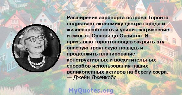 Расширение аэропорта острова Торонто подрывает экономику центра города и жизнеспособность и усилит загрязнение и смог от Ошавы до Оквилла. Я призываю торонтоновцев закрыть эту опасную троянскую лошадь и продолжить