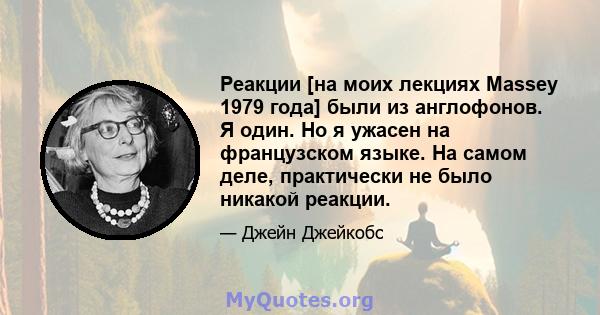 Реакции [на моих лекциях Massey 1979 года] были из англофонов. Я один. Но я ужасен на французском языке. На самом деле, практически не было никакой реакции.