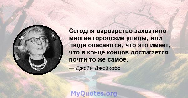 Сегодня варварство захватило многие городские улицы, или люди опасаются, что это имеет, что в конце концов достигается почти то же самое.