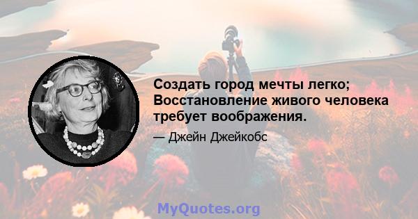 Создать город мечты легко; Восстановление живого человека требует воображения.