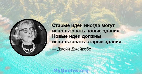 Старые идеи иногда могут использовать новые здания. Новые идеи должны использовать старые здания.