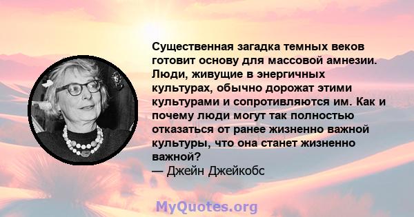 Существенная загадка темных веков готовит основу для массовой амнезии. Люди, живущие в энергичных культурах, обычно дорожат этими культурами и сопротивляются им. Как и почему люди могут так полностью отказаться от ранее 