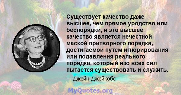 Существует качество даже высшее, чем прямое уродство или беспорядки, и это высшее качество является нечестной маской притворного порядка, достигаемой путем игнорирования или подавления реального порядка, который изо