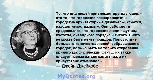 То, что вид людей привлекает других людей, - это то, что городские планировщики и городские архитектурные дизайнеры, кажется, находят непостижимым. Они работают в предпосылке, что городские люди ищут вид пустоты,