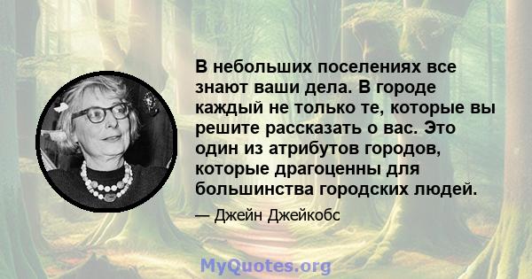 В небольших поселениях все знают ваши дела. В городе каждый не только те, которые вы решите рассказать о вас. Это один из атрибутов городов, которые драгоценны для большинства городских людей.