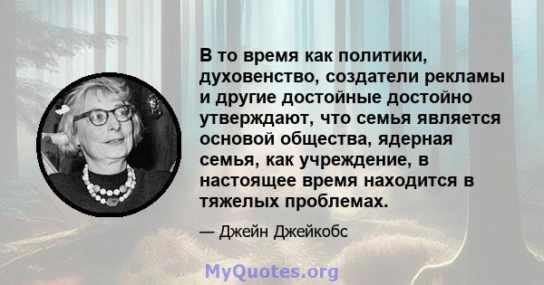 В то время как политики, духовенство, создатели рекламы и другие достойные достойно утверждают, что семья является основой общества, ядерная семья, как учреждение, в настоящее время находится в тяжелых проблемах.