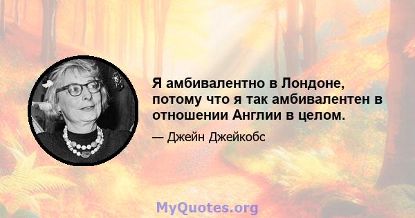 Я амбивалентно в Лондоне, потому что я так амбивалентен в отношении Англии в целом.