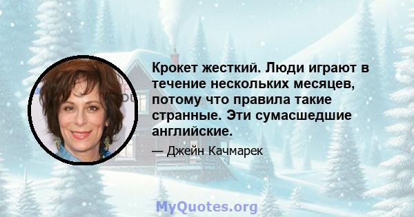 Крокет жесткий. Люди играют в течение нескольких месяцев, потому что правила такие странные. Эти сумасшедшие английские.