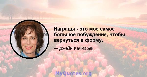 Награды - это мое самое большое побуждение, чтобы вернуться в форму.