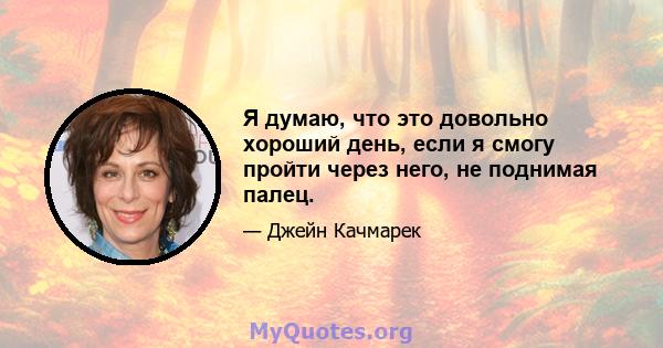 Я думаю, что это довольно хороший день, если я смогу пройти через него, не поднимая палец.