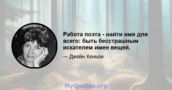 Работа поэта - найти имя для всего: быть бесстрашным искателем имен вещей.