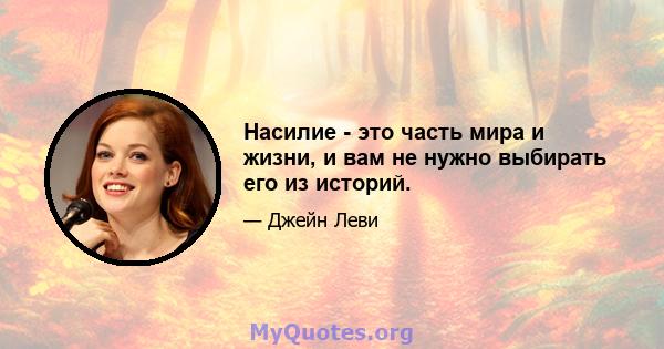 Насилие - это часть мира и жизни, и вам не нужно выбирать его из историй.