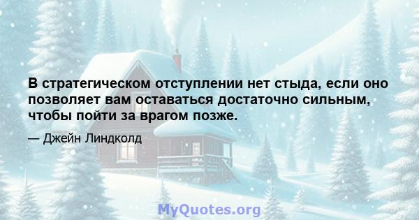 В стратегическом отступлении нет стыда, если оно позволяет вам оставаться достаточно сильным, чтобы пойти за врагом позже.