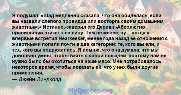 Я подумал: «Шад медленно сказала,-что она обиделась, если вы назвали слепого провидца или восторга своим домашним животным.« Истинно,-заверил его Дериан.-Абсолютно правильный этикет к ее лицу. Тем не менее, ну ... когда 