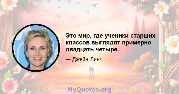 Это мир, где ученики старших классов выглядят примерно двадцать четыре.