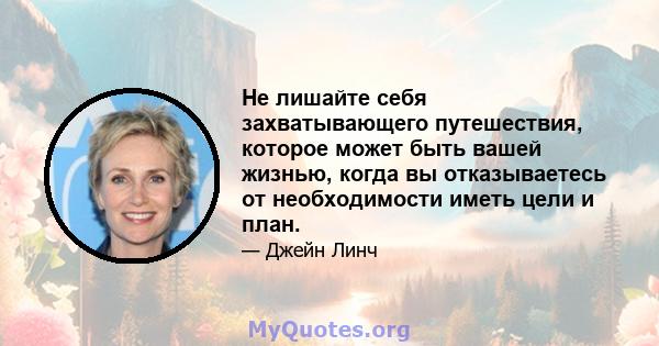 Не лишайте себя захватывающего путешествия, которое может быть вашей жизнью, когда вы отказываетесь от необходимости иметь цели и план.