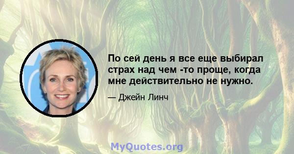 По сей день я все еще выбирал страх над чем -то проще, когда мне действительно не нужно.