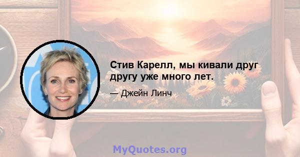 Стив Карелл, мы кивали друг другу уже много лет.