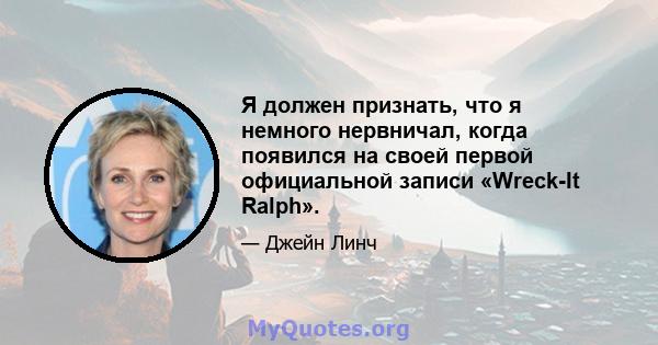 Я должен признать, что я немного нервничал, когда появился на своей первой официальной записи «Wreck-It Ralph».