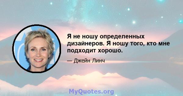 Я не ношу определенных дизайнеров. Я ношу того, кто мне подходит хорошо.