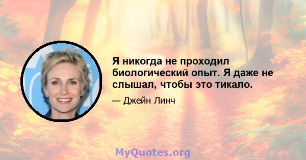 Я никогда не проходил биологический опыт. Я даже не слышал, чтобы это тикало.