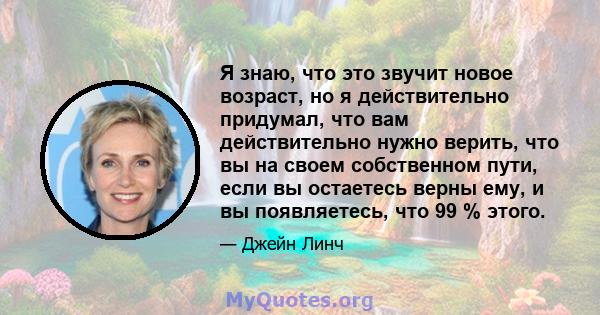 Я знаю, что это звучит новое возраст, но я действительно придумал, что вам действительно нужно верить, что вы на своем собственном пути, если вы остаетесь верны ему, и вы появляетесь, что 99 % этого.