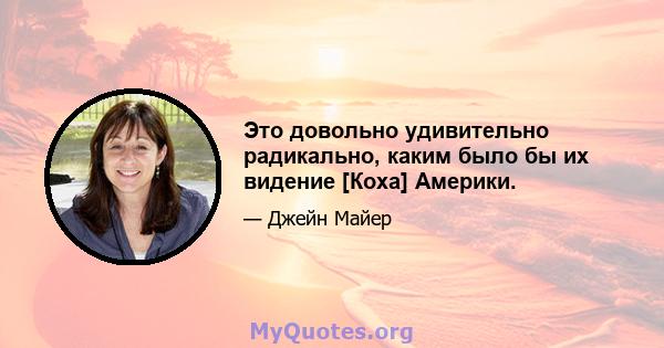 Это довольно удивительно радикально, каким было бы их видение [Коха] Америки.