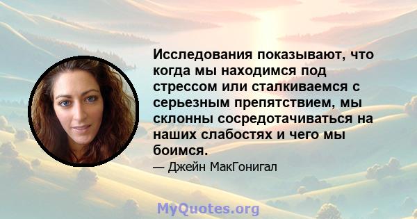 Исследования показывают, что когда мы находимся под стрессом или сталкиваемся с серьезным препятствием, мы склонны сосредотачиваться на наших слабостях и чего мы боимся.