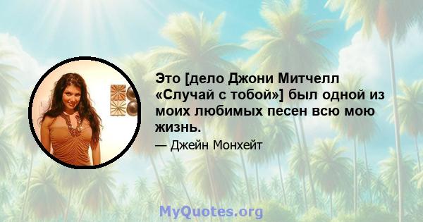 Это [дело Джони Митчелл «Случай с тобой»] был одной из моих любимых песен всю мою жизнь.