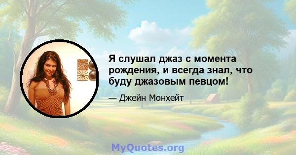 Я слушал джаз с момента рождения, и всегда знал, что буду джазовым певцом!