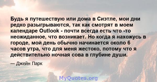 Будь я путешествую или дома в Сиэтле, мои дни редко разыгрываются, так как смотрят в моем календаре Outlook - почти всегда есть что -то неожиданное, что возникает. Но когда я нахожусь в городе, мой день обычно