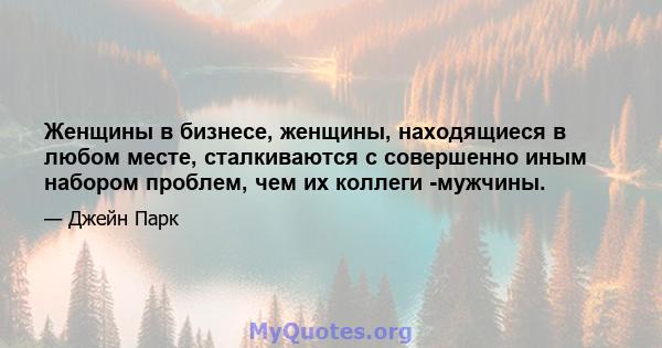 Женщины в бизнесе, женщины, находящиеся в любом месте, сталкиваются с совершенно иным набором проблем, чем их коллеги -мужчины.