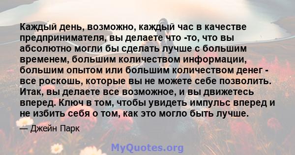 Каждый день, возможно, каждый час в качестве предпринимателя, вы делаете что -то, что вы абсолютно могли бы сделать лучше с большим временем, большим количеством информации, большим опытом или большим количеством денег