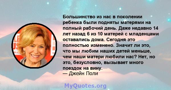 Большинство из нас в поколении ребенка были подняты матерями на полный рабочий день. Даже недавно 14 лет назад 6 из 10 матерей с младенцами оставались дома. Сегодня это полностью изменено. Значит ли это, что мы любим