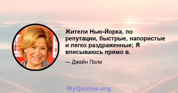 Жители Нью-Йорка, по репутации, быстрые, напористые и легко раздраженные; Я вписываюсь прямо в.