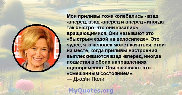 Мои приливы тоже колебались - взад -вперед, взад -вперед и вперед - иногда так быстро, что они казались вращающимися. Они называют это «быстрым ездой на велосипеде». Это чудес, что человек может казаться, стоит на