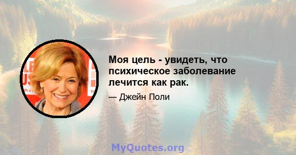 Моя цель - увидеть, что психическое заболевание лечится как рак.