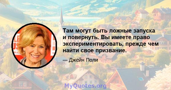 Там могут быть ложные запуска и повернуть. Вы имеете право экспериментировать, прежде чем найти свое призвание.