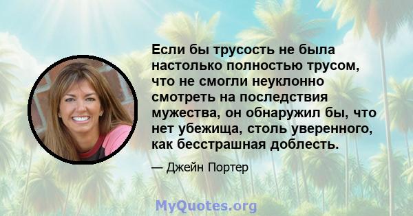 Если бы трусость не была настолько полностью трусом, что не смогли неуклонно смотреть на последствия мужества, он обнаружил бы, что нет убежища, столь уверенного, как бесстрашная доблесть.