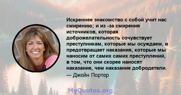 Искреннее знакомство с собой учит нас смирению; и из -за смирения источников, которая доброжелательность сочувствует преступникам, которые мы осуждаем, и предотвращает наказания, которые мы наносим от самих самих