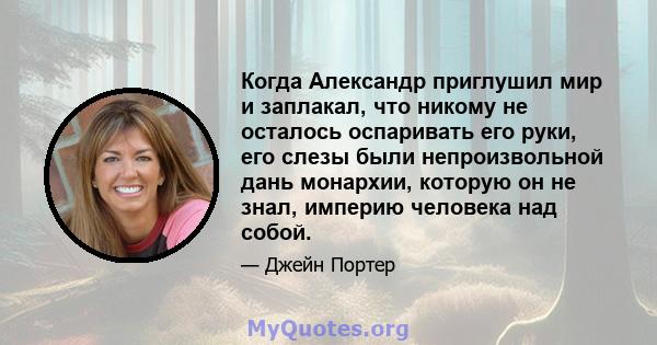 Когда Александр приглушил мир и заплакал, что никому не осталось оспаривать его руки, его слезы были непроизвольной дань монархии, которую он не знал, империю человека над собой.