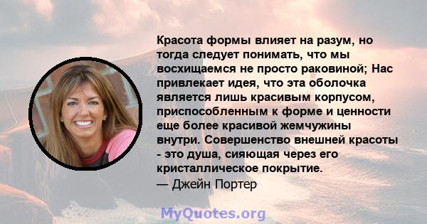 Красота формы влияет на разум, но тогда следует понимать, что мы восхищаемся не просто раковиной; Нас привлекает идея, что эта оболочка является лишь красивым корпусом, приспособленным к форме и ценности еще более