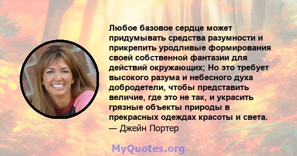 Любое базовое сердце может придумывать средства разумности и прикрепить уродливые формирования своей собственной фантазии для действий окружающих; Но это требует высокого разума и небесного духа добродетели, чтобы