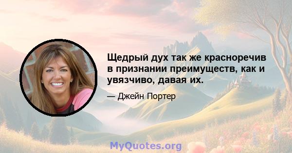 Щедрый дух так же красноречив в признании преимуществ, как и увязчиво, давая их.