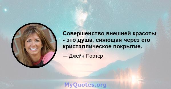 Совершенство внешней красоты - это душа, сияющая через его кристаллическое покрытие.