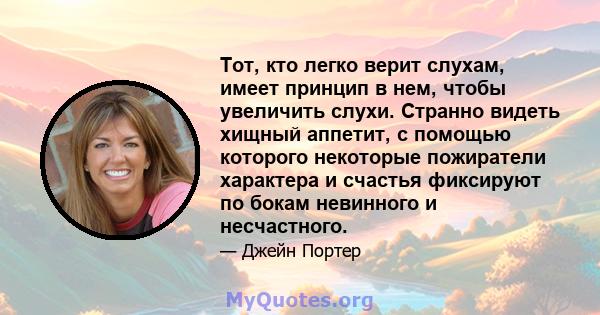 Тот, кто легко верит слухам, имеет принцип в нем, чтобы увеличить слухи. Странно видеть хищный аппетит, с помощью которого некоторые пожиратели характера и счастья фиксируют по бокам невинного и несчастного.